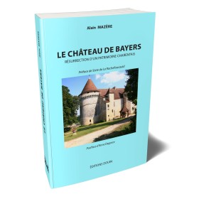 Alain Mazère - Le Château de Bayers. Résurrection d'un patrimoine Charentais Alain Mazère - Le Château de Bayers. Résurrection d'un patrimoine Charentais