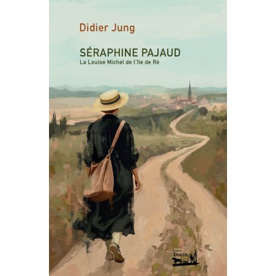 Didier Jung - Séraphine PAJAUD. La louise Michel de l'île de Ré