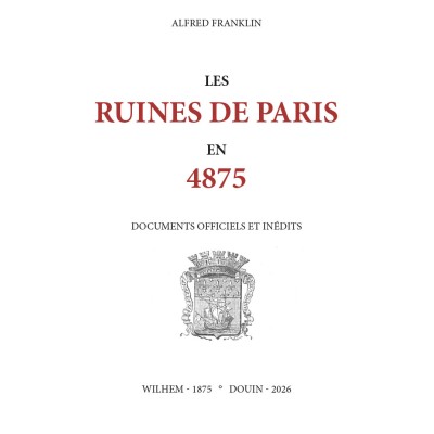 Alfred Franklin - Les ruines de Paris en 4875. Documents officiels et inédits