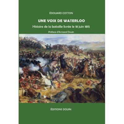 Edouard Cotton - Une voix de Waterloo. Histoire de la bataille livrée le 18 juin 1815