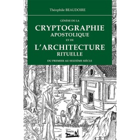 Théophile Beaudoire - Génèse de la Cryptographie apostolique et de l'Architecture rituelle du premier au seizième siècle Théophile Beaudoire - Génèse de la Cryptographie apostolique et de l'Architecture rituelle du premier au seizième siècle