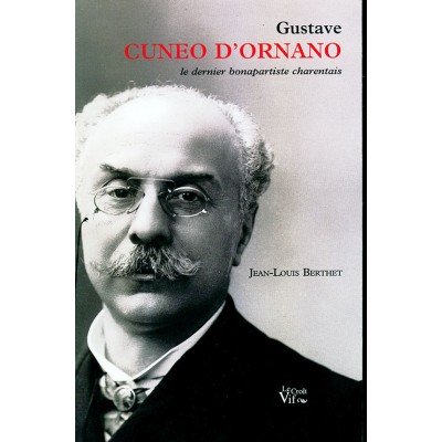 Jean-Louis BERTHET. Gustave Cuneo d'Ornano. Le dernier bonapartiste charentais