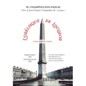 Champollion-Figeac - L'Obélisque de Louqsor transporté à Paris (NOTICE HISTORIQUE, DESCRIPTIVE ET ARCHÆOLOGIQUE SUR CE MONUMENT) Champollion-Figeac - L'Obélisque de Louqsor transporté à Paris (NOTICE HISTORIQUE, DESCRIPTIVE ET ARCHÆOLOGIQUE SUR CE MONUMENT)